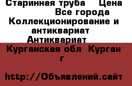 Старинная труба  › Цена ­ 20 000 - Все города Коллекционирование и антиквариат » Антиквариат   . Курганская обл.,Курган г.